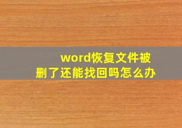 word恢复文件被删了还能找回吗怎么办