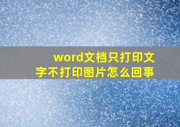 word文档只打印文字不打印图片怎么回事