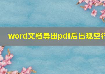 word文档导出pdf后出现空行