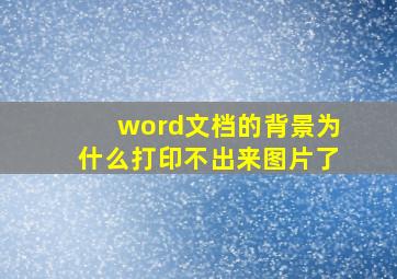 word文档的背景为什么打印不出来图片了