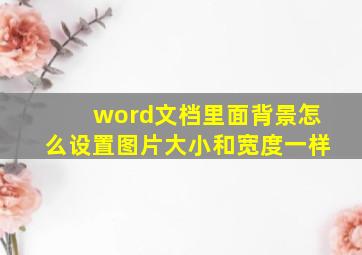 word文档里面背景怎么设置图片大小和宽度一样