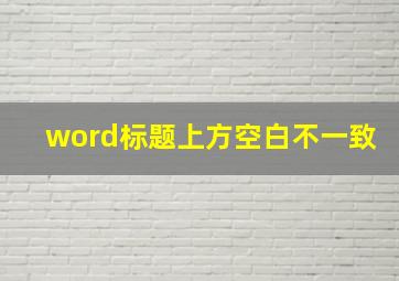 word标题上方空白不一致