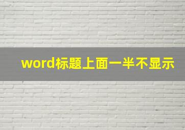 word标题上面一半不显示