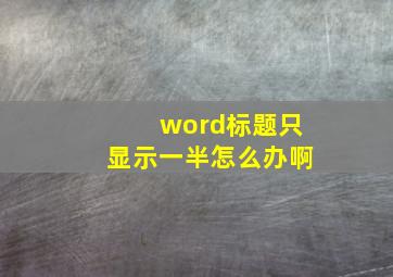 word标题只显示一半怎么办啊