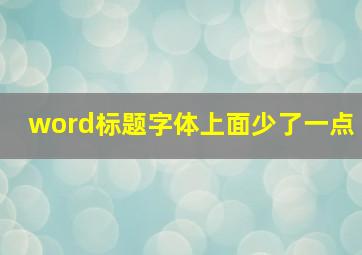 word标题字体上面少了一点