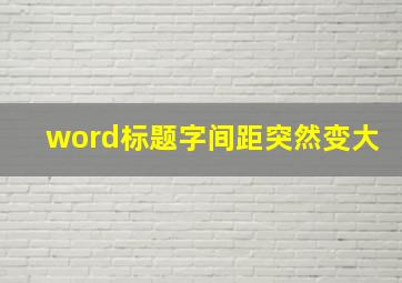 word标题字间距突然变大