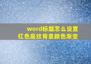 word标题怎么设置红色底纹背景颜色渐变