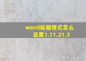 word标题格式怎么设置1.11.21.3