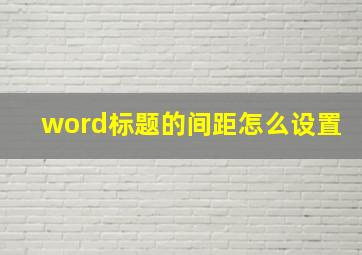 word标题的间距怎么设置