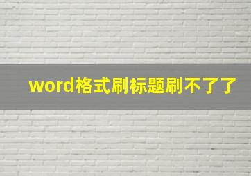 word格式刷标题刷不了了