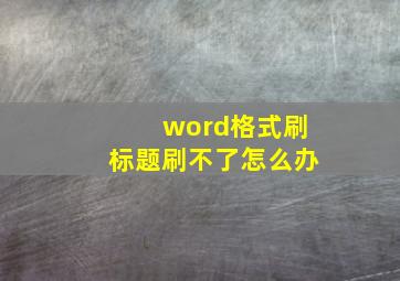 word格式刷标题刷不了怎么办