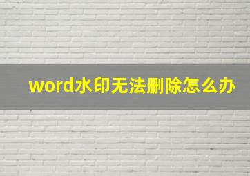 word水印无法删除怎么办