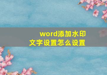 word添加水印文字设置怎么设置