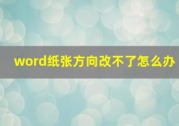 word纸张方向改不了怎么办