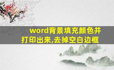 word背景填充颜色并打印出来,去掉空白边框