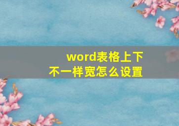 word表格上下不一样宽怎么设置