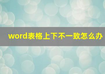 word表格上下不一致怎么办