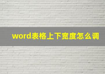 word表格上下宽度怎么调