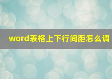 word表格上下行间距怎么调