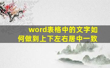 word表格中的文字如何做到上下左右居中一致