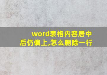 word表格内容居中后仍偏上,怎么删除一行