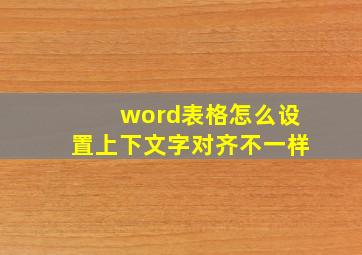 word表格怎么设置上下文字对齐不一样