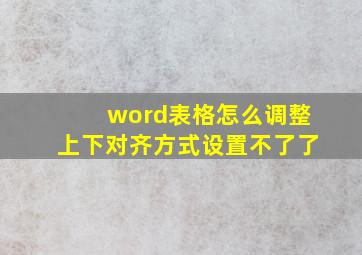 word表格怎么调整上下对齐方式设置不了了