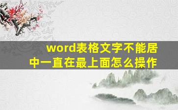 word表格文字不能居中一直在最上面怎么操作