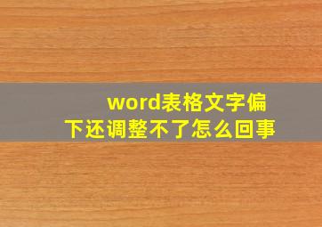 word表格文字偏下还调整不了怎么回事