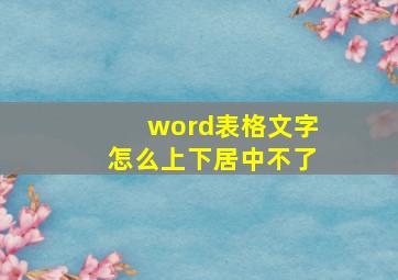 word表格文字怎么上下居中不了