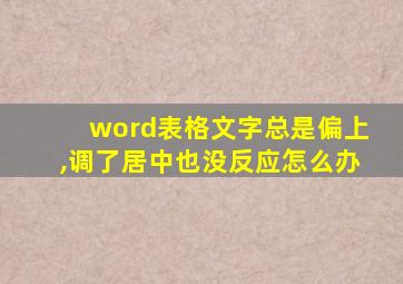 word表格文字总是偏上,调了居中也没反应怎么办