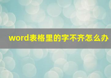 word表格里的字不齐怎么办