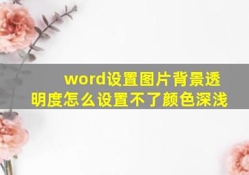 word设置图片背景透明度怎么设置不了颜色深浅