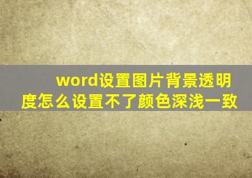 word设置图片背景透明度怎么设置不了颜色深浅一致