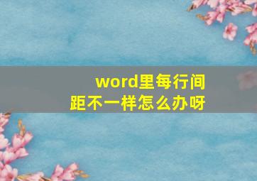 word里每行间距不一样怎么办呀