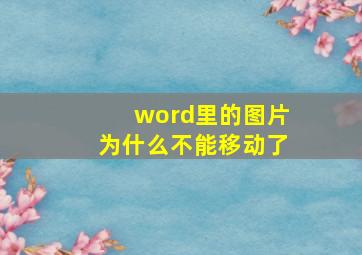 word里的图片为什么不能移动了