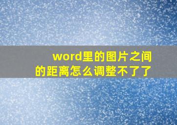 word里的图片之间的距离怎么调整不了了