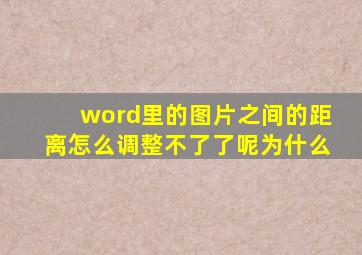 word里的图片之间的距离怎么调整不了了呢为什么