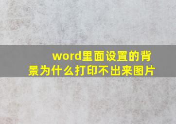 word里面设置的背景为什么打印不出来图片