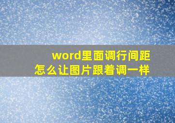 word里面调行间距怎么让图片跟着调一样