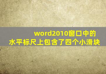 word2010窗口中的水平标尺上包含了四个小滑块