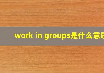 work in groups是什么意思