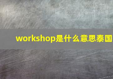 workshop是什么意思泰国