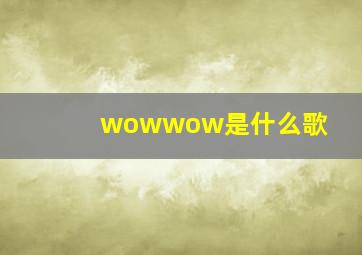 wowwow是什么歌