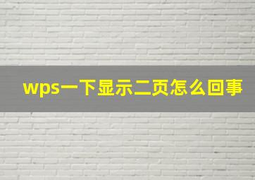 wps一下显示二页怎么回事