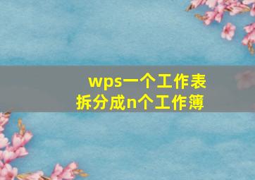 wps一个工作表拆分成n个工作簿