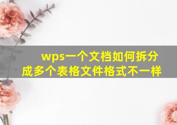 wps一个文档如何拆分成多个表格文件格式不一样