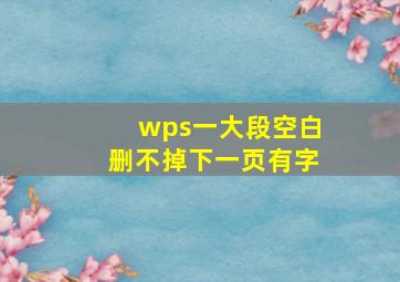 wps一大段空白删不掉下一页有字