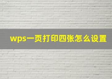 wps一页打印四张怎么设置