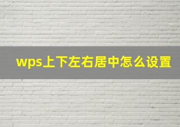 wps上下左右居中怎么设置